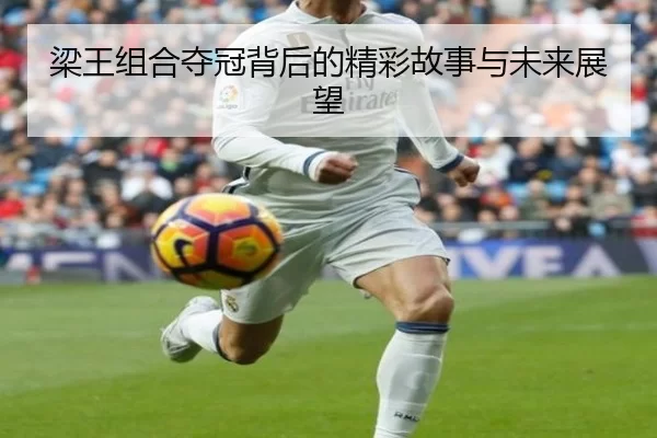 梁王组合夺冠背后的精彩故事与未来展望 - kaiyun app